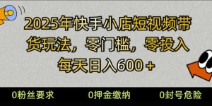 2025快手小店短视频带货模式，零投入，零门槛，每天日入多张