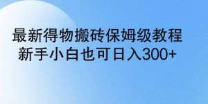 最新得物搬砖保姆级教程，新手小白也可日入3张