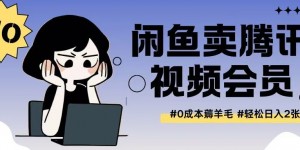 外面收费398的闲鱼卖腾讯会员项目拆解，0成本只需一分钱就可以每天达到2张