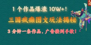 1 个作品爆涨 10W+!三国疯癫图文玩法揭秘，3 分钟一条作品，广告接到手软!(附详细教学)