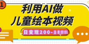 利用AI做儿童绘本视频，日变现多张，多平台发布(抖音、视频号、小红书)