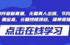 2023抖音新赛道，无需真人出境，节约时间本钱，佣金高，长期持续项目，简单变现300+