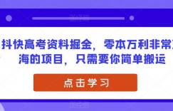 抖快高考资料掘金，零本万利非常蓝海的项目，只需要你简单搬运