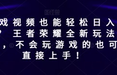 发游戏视频也能轻松日入500+? 王者荣耀全新玩法，小白，不会玩游戏的也可以直接上手！