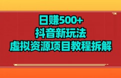 【项目船】日赚500+抖音新玩法虚拟资源项目教程拆解