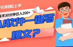 AI一键生成爆文软件！小白轻松上手，日入300+！