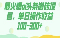 外面收费1980的今日头条图文爆力玩法，AI自动生成文案，隔天见收益日入500+