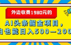 外面收费1980的，AI头条掘金项目，小白也能日入500—2000+