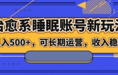 治愈系睡眠账号新玩法，日入500+长期运营，收入稳定