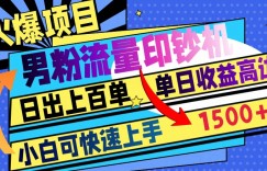 火爆项目，男粉流量印钞机，日出上百单，小白可快速上手，单日收益1500+