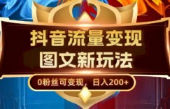 抖音流量变现，图文新玩法，0粉丝可变现，日入200+