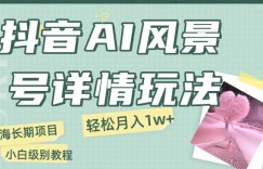 抖音AI风景号月入1万+详细教程玩法手机即可制作，小白轻松上手