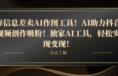 靠信息差卖AI作图工具！AI助力抖音视频创作吸粉！独家AI工具，轻松实现变现！