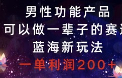 男性功能产品，可以做一辈子的赛道，蓝海新玩法，一单利润200+