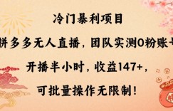 冷门暴利项目，拼多多无人直播，团队实测0粉账号开播半小时，收益147+，可批量操作无限制！