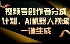 视频号创作者分成计划，AI机器人视频一键生成