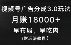 视频号广告分成3.0玩法，月赚18000+，早布局，早吃肉(附玩法教程）