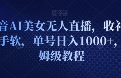 抖音AI美女无人直播，收礼物到手软，单号日入1000+，保姆级教程