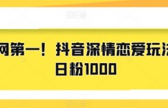 全网第一！抖音深情恋爱玩法，日粉1000