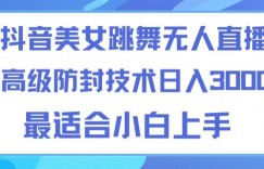 抖音美女跳舞直播日入3000+，24小时无人直播，高级防封技术，小白最适合做的项目，保姆式教学