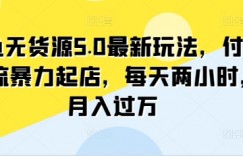 闲鱼无货源5.0最新玩法，付费投流暴力起店，每天两小时，月入过万!