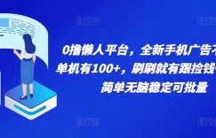 0撸懒人平台，全新手机广告不推广单机有100+，刷刷就有跟捡钱一样， 简单无脑稳定可批量