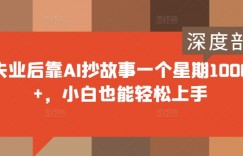 失业后靠AI抄故事一个星期1000+，小白也能轻松上手