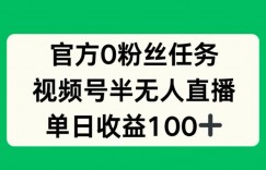 官方0粉丝任务，视频号半无人直播，单日收入100+