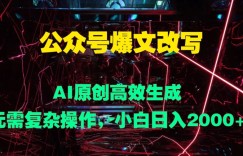 公众号爆文改写 AI原创高效生成，无需复杂操作，小白日入几张