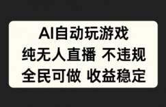 AI自动玩游戏，纯无人直播不违规，全民可做收益稳定