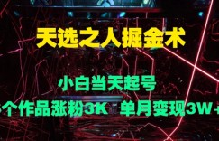 天选之人掘金术，小白当天起号，6个作品涨粉3000+，单月变现3w+