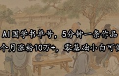 AI国学书单号，5分钟一条作品，1个月涨粉10万+，零基础小白可做