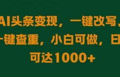 AI头条变现，一键改写、一键查重，小白可做，日入可达1k