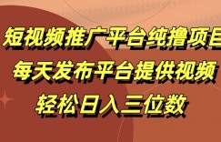 短视频推广平台纯撸项目，每天发布平台提供视频，轻松日入三位数