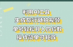 利用AI工具生成旅行随拍视频，单号轻松月入四位数，操作简单可矩阵