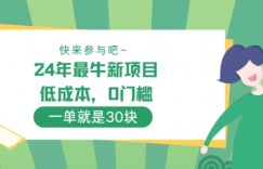 24年最牛新项目，低成本，0门槛 ，一单就是30块，轻松月入1w