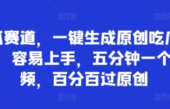 吃瓜赛道，一键生成原创吃瓜视频，容易上手，五分钟一个视频，百分百过原创