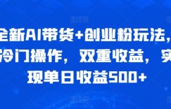 全新AI带货+创业粉玩法，冷门操作，双重收益，实现单日收益500+