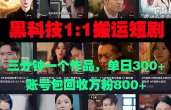 黑科技1比1搬运短剧三分钟一个作品单日300账号包回收万粉800