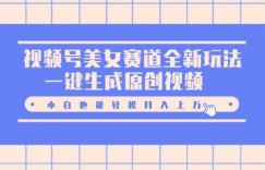 视频号美女赛道全新玩法，一键生成原创视频，小白也能轻松月入上W