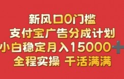 新风口0门槛，支付宝广告分成计划，小白稳定月入1.5w，全程实操，干活满满