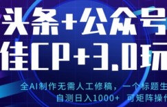 公众号+AI头条3.0玩法，全AI制作无需人工修稿，标题生成文章，可矩阵操作