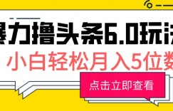 2024暴力撸头条6.0玩法，0成本轻松上手，可矩阵操作，小白轻松月入5位数