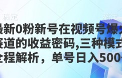 最新0粉新号在视频号爆火赛道的收益密码，三种模式，全程解析，单号日入5张