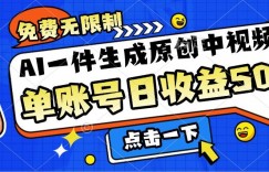 免费无限制，AI一件生成原创中视频，单账号日收益几张