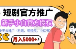 短剧推广，月入5000+，新手小白，官方授权，多平台推广(抖音、视频号、小红书)