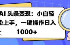 AI 头条变现：小白轻松上手，一键操作日入多张