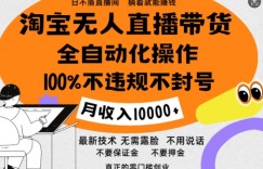 淘宝无人直播带货最新技术，100%不违规不封号，全自动化操作，轻松实现睡后收益，日入1k