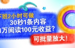 下班2小时可做，30秒1条内容，1万阅读100元收益?可批量放大!