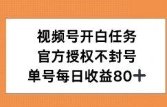 视频号开白任务，官方授权不封号，单号每天稳定收益80+